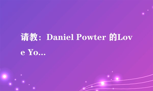 请教：Daniel Powter 的Love You Lately 的中文歌词。
