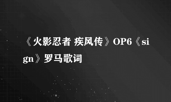《火影忍者 疾风传》OP6《sign》罗马歌词