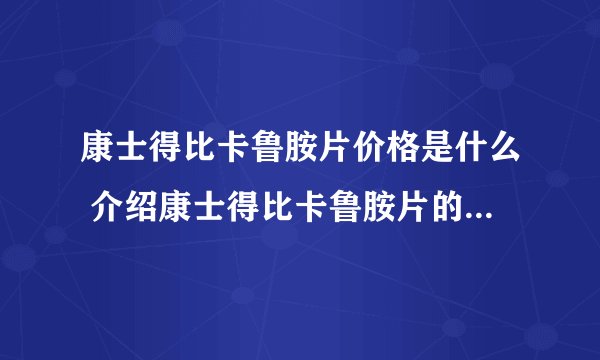 康士得比卡鲁胺片价格是什么 介绍康士得比卡鲁胺片的价格和吃法