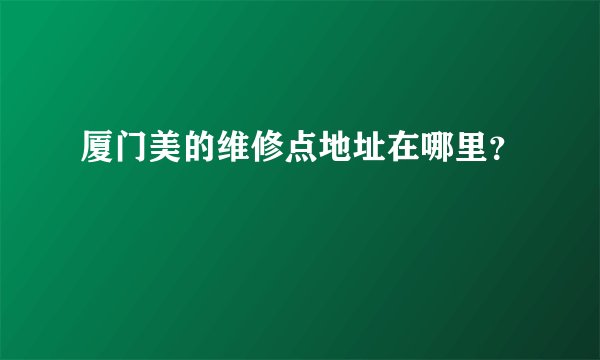 厦门美的维修点地址在哪里？