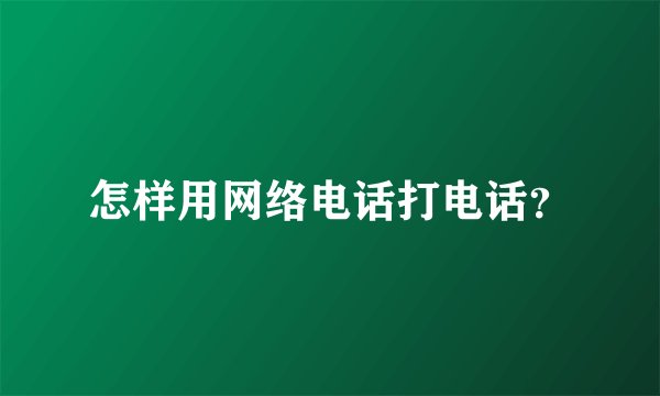 怎样用网络电话打电话?