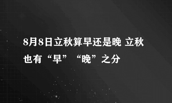 8月8日立秋算早还是晚 立秋也有“早”“晚”之分