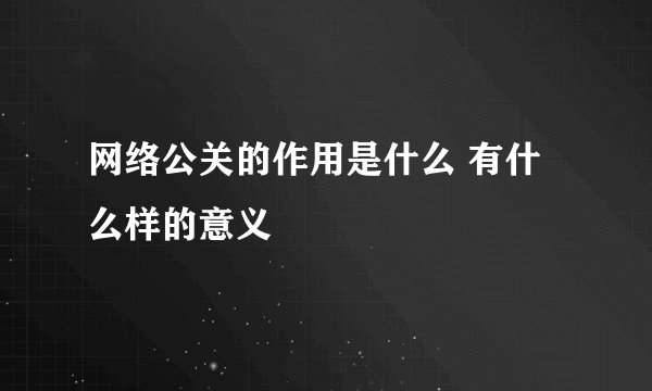 网络公关的作用是什么 有什么样的意义