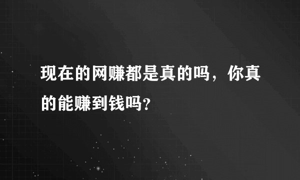 现在的网赚都是真的吗，你真的能赚到钱吗？