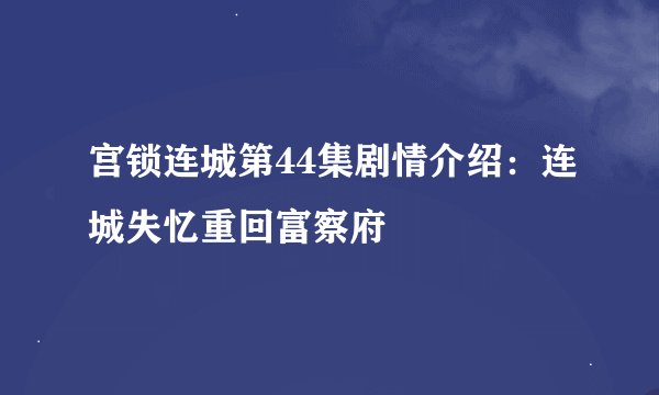 宫锁连城第44集剧情介绍：连城失忆重回富察府