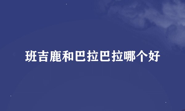 班吉鹿和巴拉巴拉哪个好