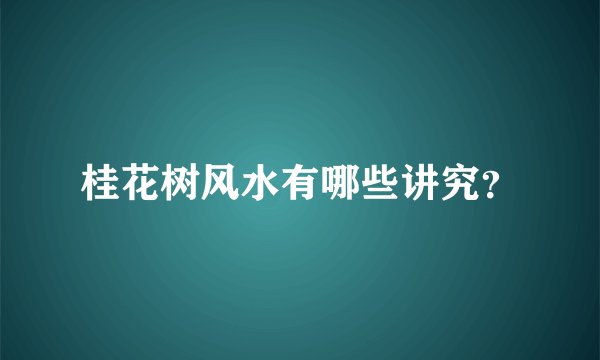 桂花树风水有哪些讲究？