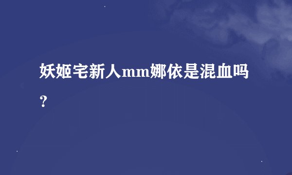 妖姬宅新人mm娜依是混血吗？