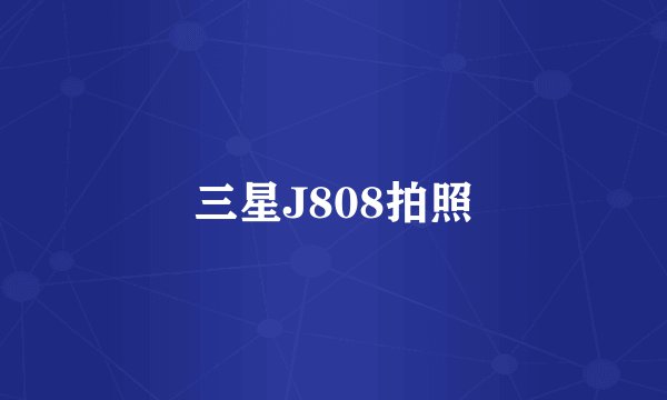三星J808拍照