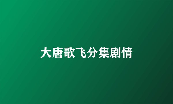 大唐歌飞分集剧情