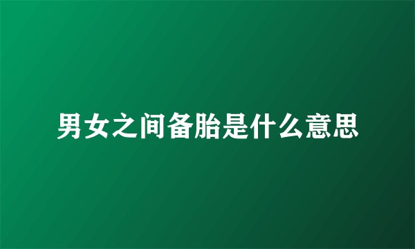 男女之间备胎是什么意思