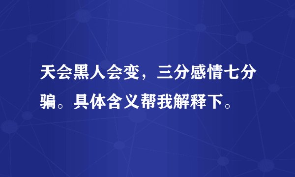 天会黑人会变，三分感情七分骗。具体含义帮我解释下。