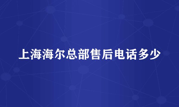 上海海尔总部售后电话多少