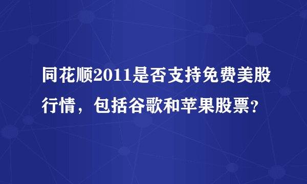 同花顺2011是否支持免费美股行情，包括谷歌和苹果股票？
