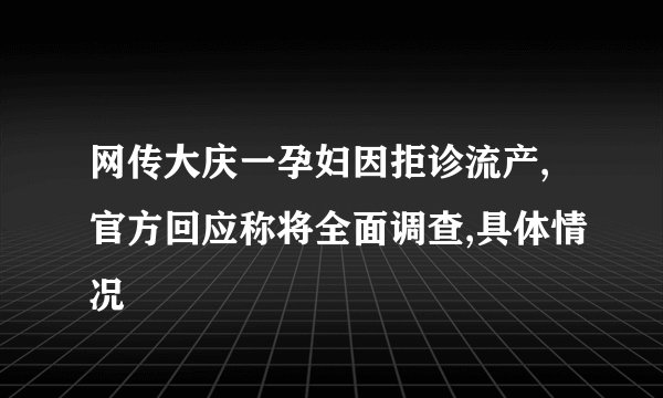 网传大庆一孕妇因拒诊流产,官方回应称将全面调查,具体情况