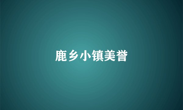 鹿乡小镇美誉