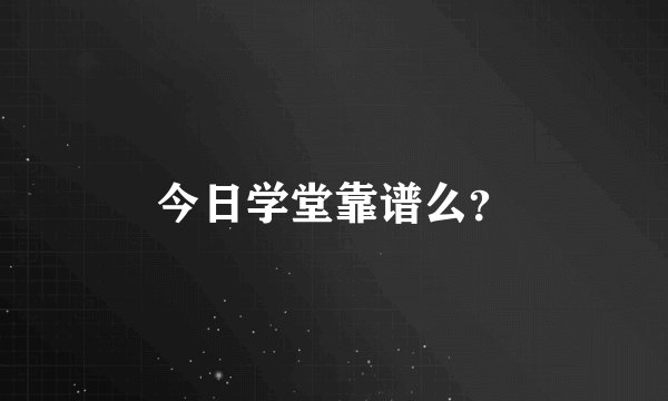 今日学堂靠谱么？