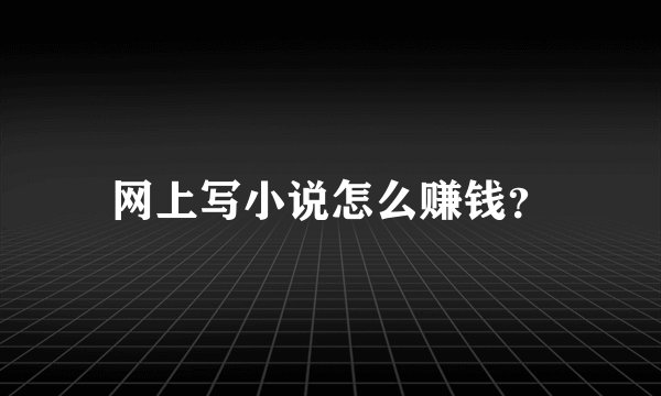 网上写小说怎么赚钱？