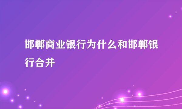 邯郸商业银行为什么和邯郸银行合并