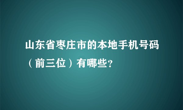 山东省枣庄市的本地手机号码(前三位)有哪些?
