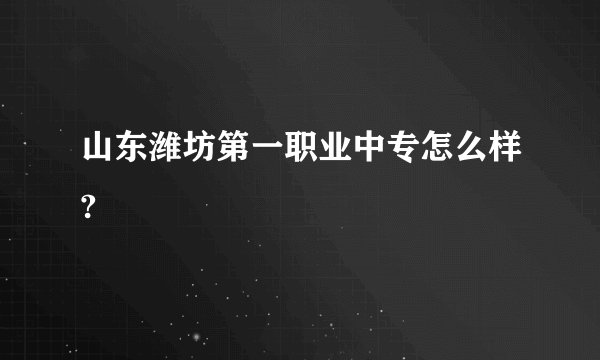 山东潍坊第一职业中专怎么样?