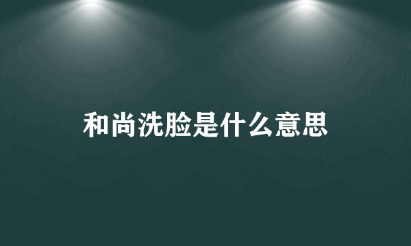 和尚洗脸是什么意思