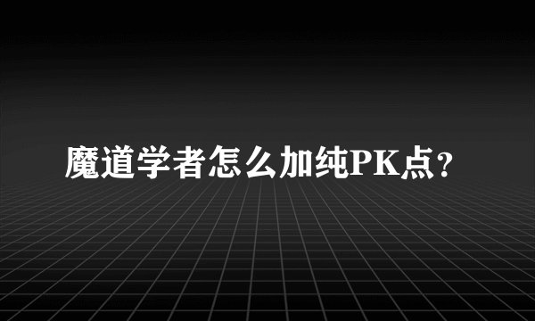 魔道学者怎么加纯PK点？
