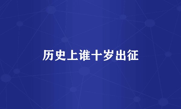历史上谁十岁出征