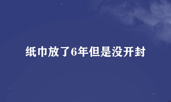 纸巾放了6年但是没开封