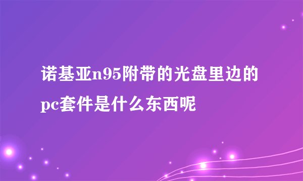 诺基亚n95附带的光盘里边的pc套件是什么东西呢