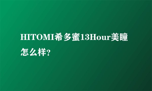 HITOMI希多蜜13Hour美瞳怎么样？
