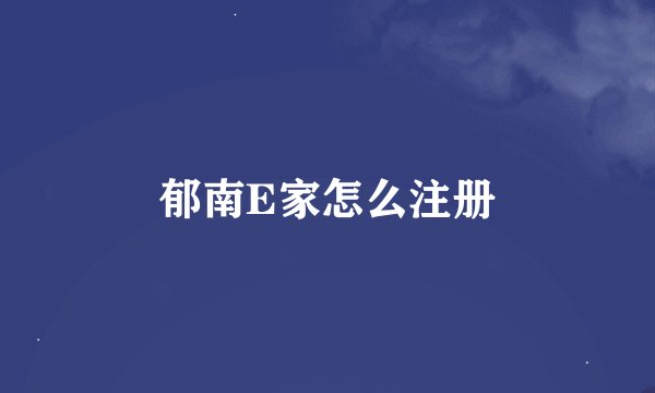 郁南E家怎么注册