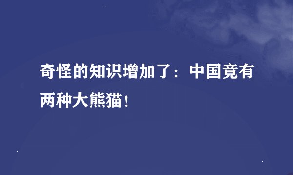 奇怪的知识增加了:中国竟有两种大熊猫!