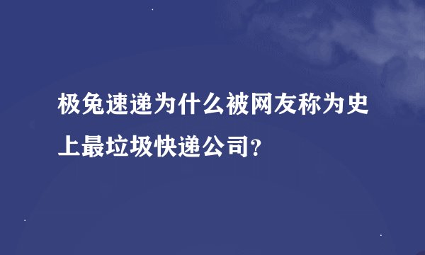 极兔速递为什么被网友称为史上最垃圾快递公司？