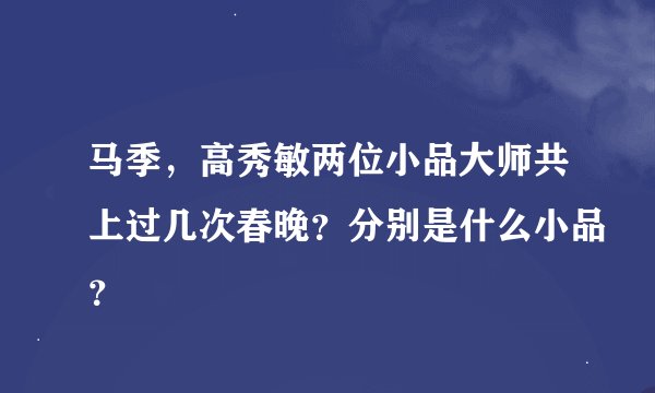 马季，高秀敏两位小品大师共上过几次春晚？分别是什么小品？