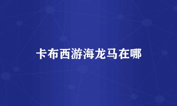 卡布西游海龙马在哪
