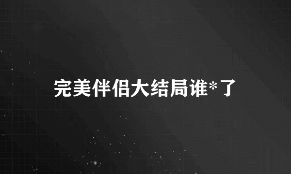 完美伴侣大结局谁*了