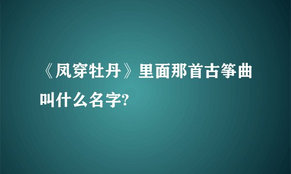 《凤穿牡丹》里面那首古筝曲叫什么名字?