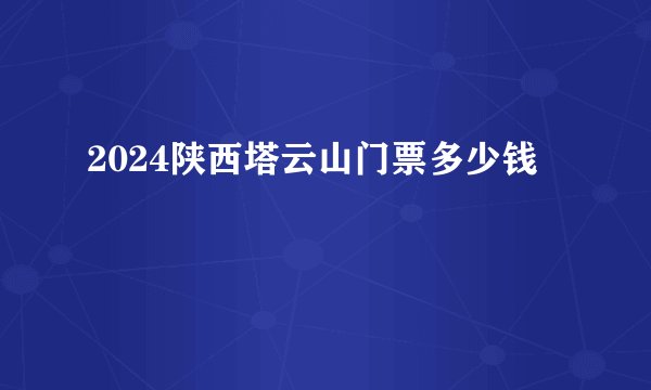 2024陕西塔云山门票多少钱