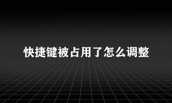 快捷键被占用了怎么调整