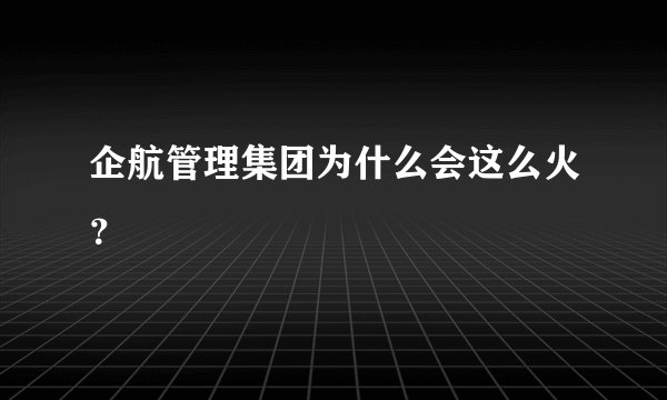 企航管理集团为什么会这么火？