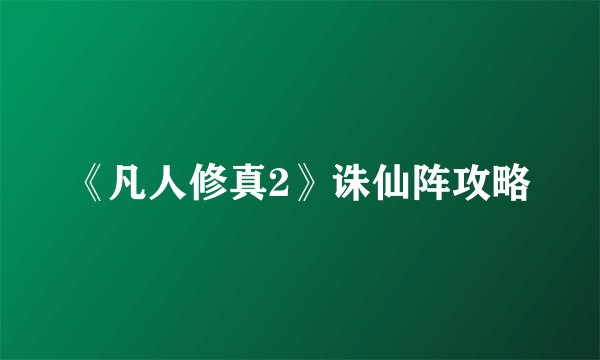 《凡人修真2》诛仙阵攻略
