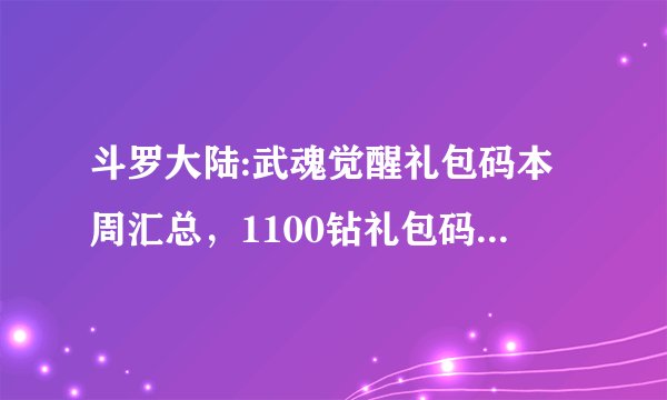 斗罗大陆:武魂觉醒礼包码本周汇总，1100钻礼包码大放送！