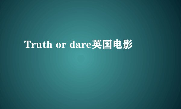 Truth or dare英国电影