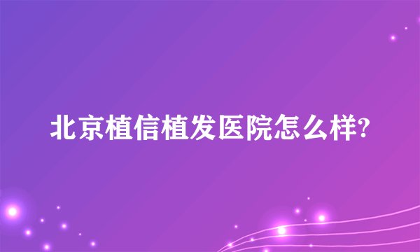 北京植信植发医院怎么样?