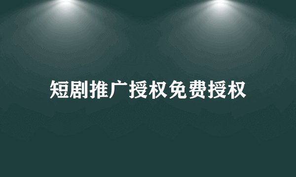 短剧推广授权免费授权