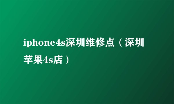 iphone4s深圳维修点（深圳苹果4s店）