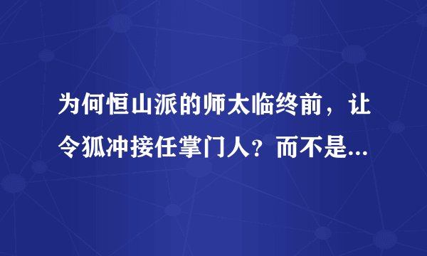 为何恒山派的师太临终前,让令狐冲接任掌门人?而不是她的弟子们中的一位接任掌门?