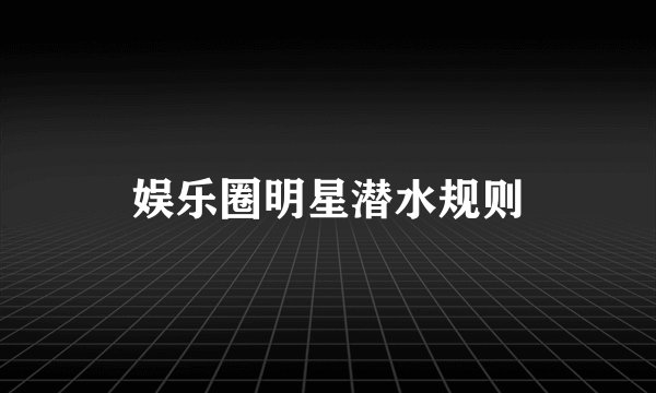 娱乐圈明星潜水规则