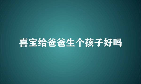 喜宝给爸爸生个孩子好吗